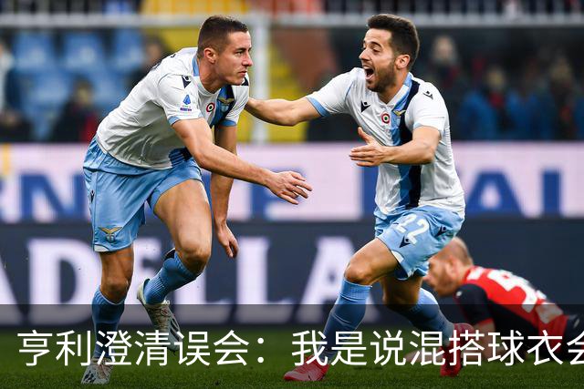 亨利澄清误会：我是说混搭球衣会带来厄运，并不是说尼日利亚坏话