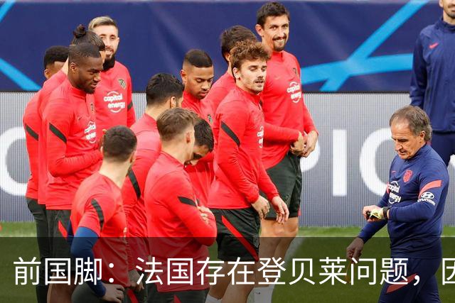 前国脚：法国存在登贝莱问题，因为姆巴佩 他无法像在巴黎当核心