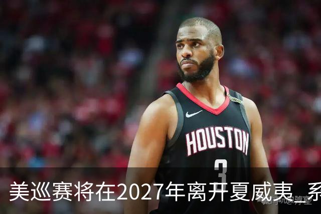 美巡赛将在2027年离开夏威夷 系56年来首次
